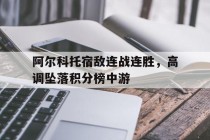 阿尔科托宿敌连战连胜，高调坠落积分榜中游